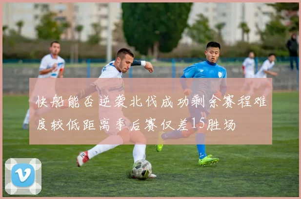 快船能否逆袭北伐成功剩余赛程难度较低距离季后赛仅差15胜场