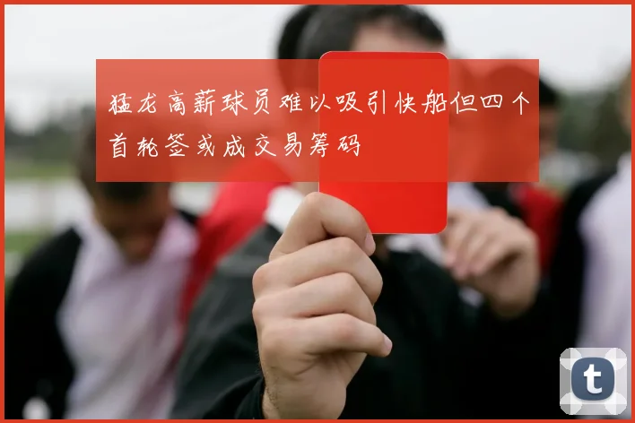 猛龙高薪球员难以吸引快船但四个首轮签或成交易筹码