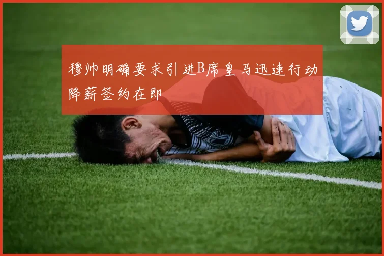 穆帅明确要求引进B席皇马迅速行动降薪签约在即