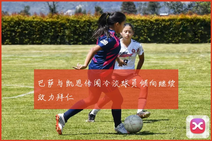 巴萨与凯恩传闻冷淡球员倾向继续效力拜仁
