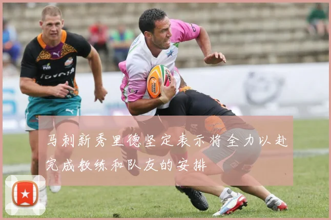 马刺新秀里德坚定表示将全力以赴完成教练和队友的安排