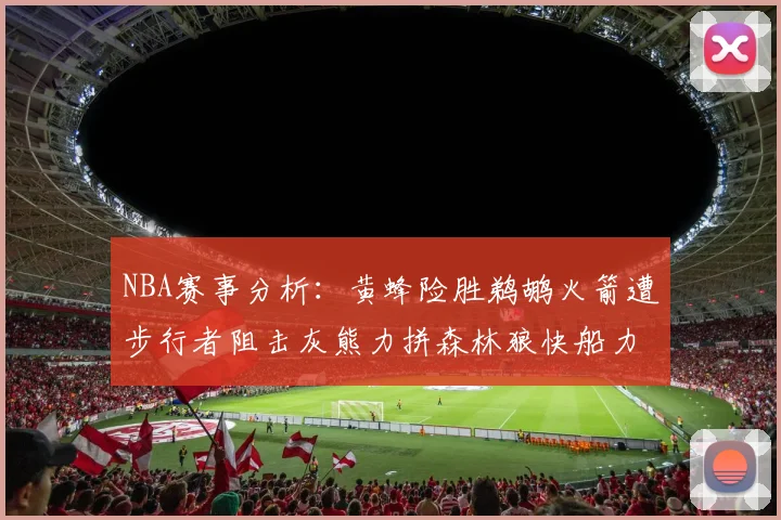 NBA赛事分析：黄蜂险胜鹈鹕火箭遭步行者阻击灰熊力拼森林狼快船力克76人